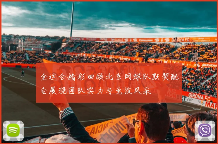 全运会精彩回顾北京网球队默契配合展现团队实力与竞技风采